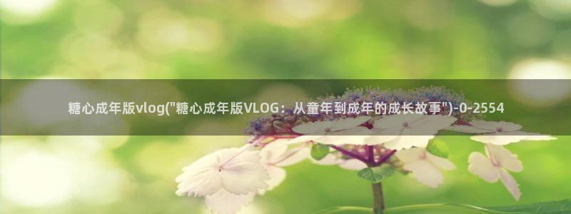 糖心vlog解锁：糖心成年版vlog(\